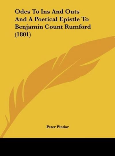 Odes To Ins And Outs And A Poetical Epistle To Benjamin Count Rumford (1801) - Peter Pindar