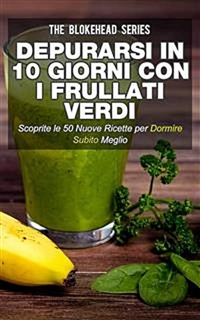 Depurarsi In 10 Giorni Con I Frullati Verdi. Scoprite Le 50 Nuove Ricette Per Dormire Subito Meglio!
