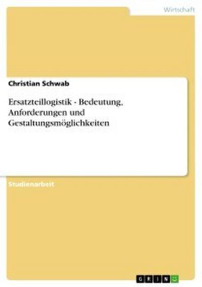 Ersatzteillogistik - Bedeutung, Anforderungen und Gestaltungsmöglichkeiten