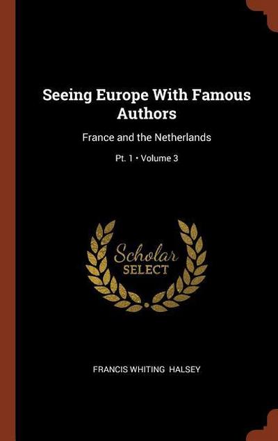 Seeing Europe With Famous Authors: France and the Netherlands; Volume 3; Pt. 1
