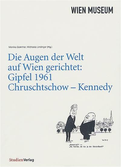 Die Augen der Welt auf Wien gerichtet: Gipfel 1961 Chruschtschow - Kennedy. Katalog zur Ausstellung im Wien Museum 2005