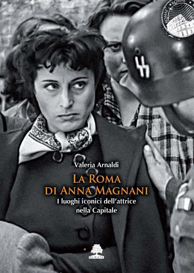 Arnaldi, V: Roma di Anna Magnani. I luoghi iconici dell’attr