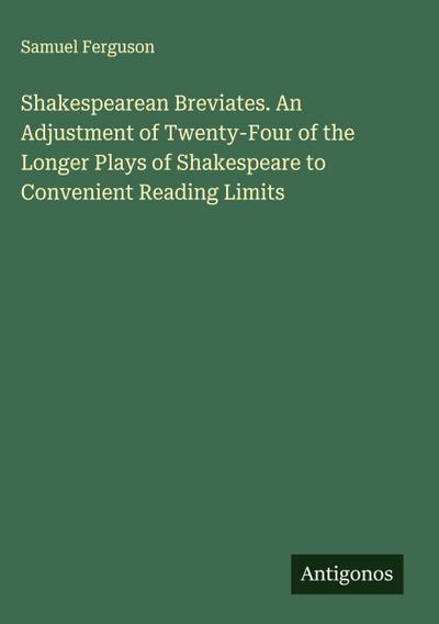 Shakespearean Breviates. An Adjustment of Twenty-Four of the Longer Plays of Shakespeare to Convenient Reading Limits