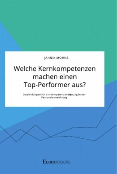 Welche Kernkompetenzen machen einen Top-Performer aus? Empfehlungen für die Kompetenzaneignung in der Personalentwicklung