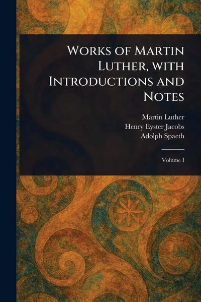 Works of Martin Luther, With Introductions and Notes