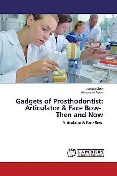 Gadgets of Prosthodontist: Articulator & Face Bow- Then and Now