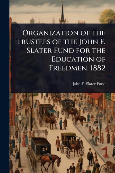 Organization of the Trustees of the John F. Slater Fund for the Education of Freedmen, 1882