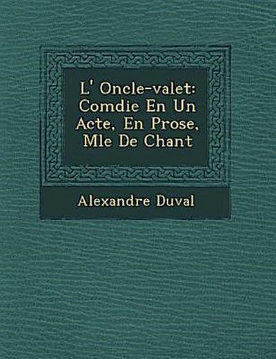 L’ Oncle-valet: Com&#65533;die En Un Acte, En Prose, M&#65533;l&#65533;e De Chant