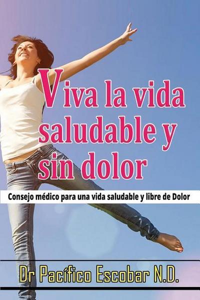 Viva la vida saludable y sin dolor: cosejo medico para una vida saludable y libre de dolor