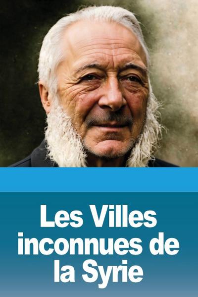 Les Villes inconnues de la Syrie