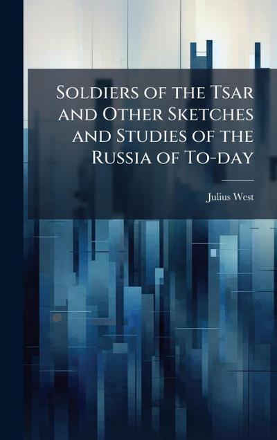 Soldiers of the Tsar and Other Sketches and Studies of the Russia of To-day