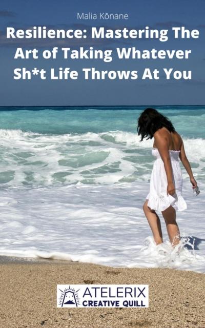 Resilience: Mastering The Art of Taking Whatever Sh*t Life Throws At You