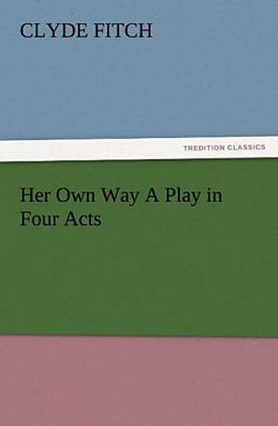 Her Own Way A Play in Four Acts