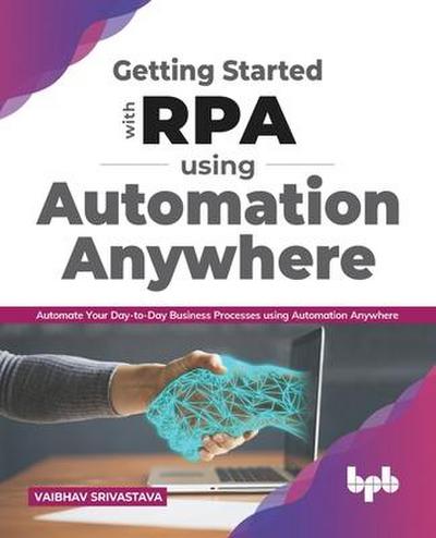 Getting started with RPA using Automation Anywhere: Automate your day-to-day Business Processes using Automation Anywhere (English Edition)