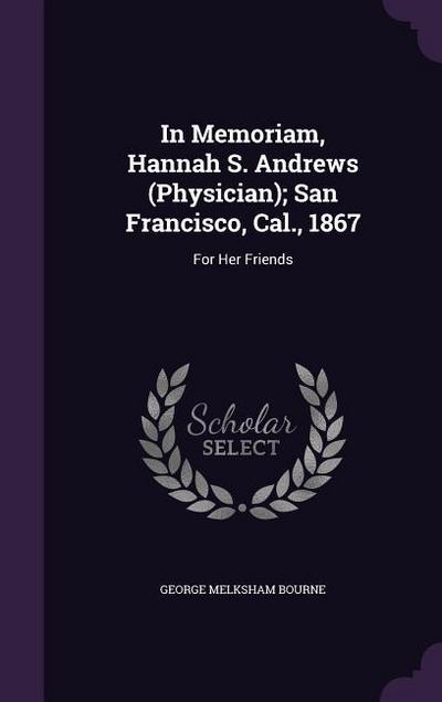 In Memoriam, Hannah S. Andrews (Physician); San Francisco, Cal., 1867: For Her Friends