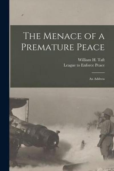 The Menace of a Premature Peace: an Address