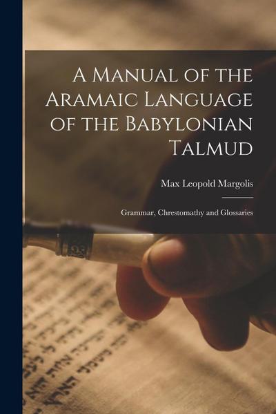 A Manual of the Aramaic Language of the Babylonian Talmud; Grammar, Chrestomathy and Glossaries
