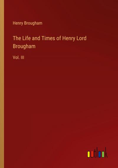 The Life and Times of Henry Lord Brougham