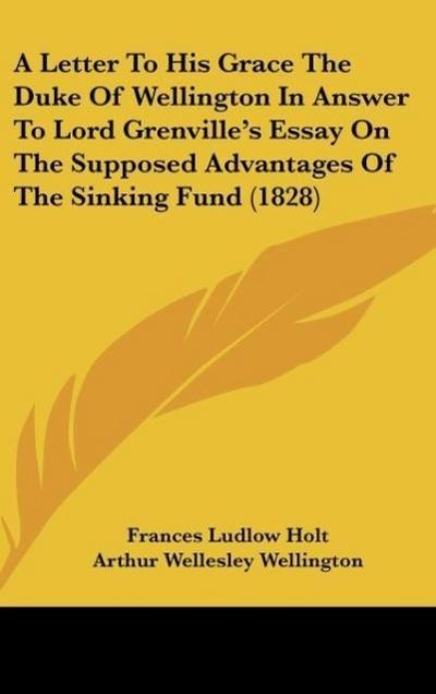 A Letter To His Grace The Duke Of Wellington In Answer To Lord Grenville’s Essay On The Supposed Advantages Of The Sinking Fund (1828)