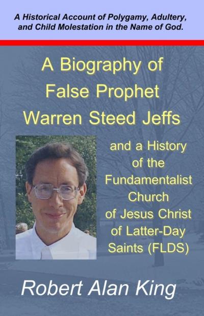 Biography of False Prophet Warren Steed Jeffs and a History of the Fundamentalist Church of Jesus Christ of Latter-Day Saints (FLDS)