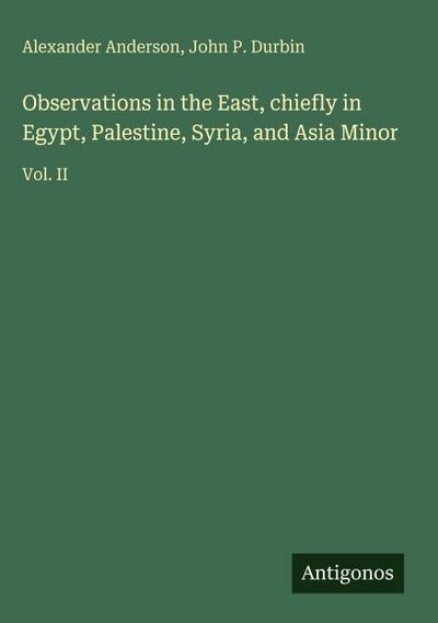 Observations in the East, chiefly in Egypt, Palestine, Syria, and Asia Minor
