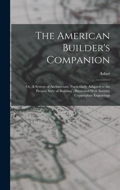 The American Builder’s Companion: Or, A System of Architecture, Particularly Adapted to the Present Style of Building; Illustrated With Seventy Copper