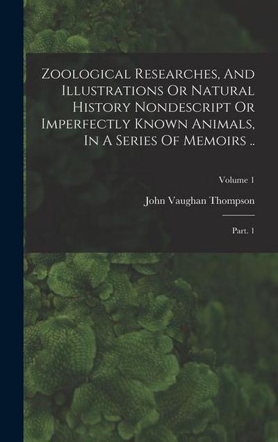 Zoological Researches, And Illustrations Or Natural History Nondescript Or Imperfectly Known Animals, In A Series Of Memoirs ..