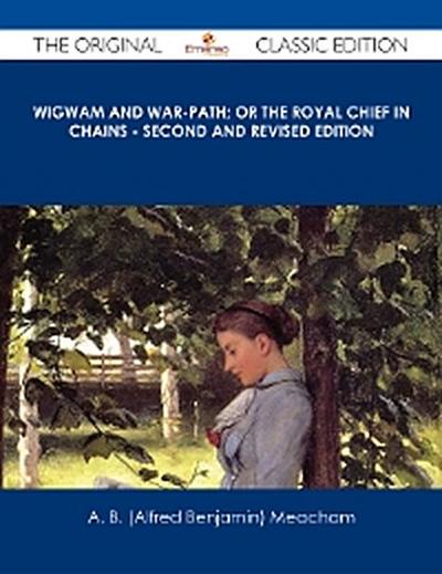 Wigwam and War-path; Or the Royal Chief in Chains - Second and Revised Edition - The Original Classic Edition