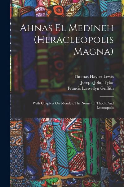 Ahnas El Medineh (heracleopolis Magna): With Chapters On Mendes, The Nome Of Thoth, And Leontopolis