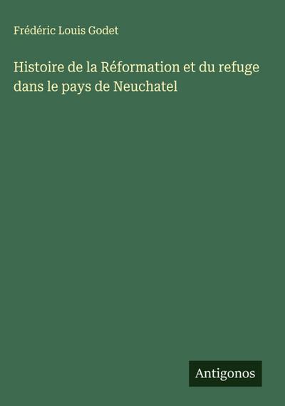 Histoire de la Réformation et du refuge dans le pays de Neuchatel
