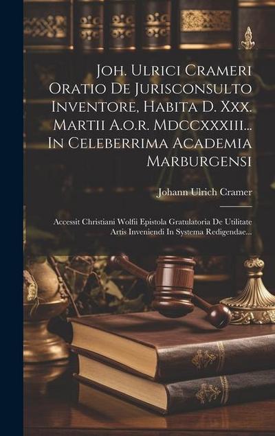 Joh. Ulrici Crameri Oratio De Jurisconsulto Inventore, Habita D. Xxx. Martii A.o.r. Mdccxxxiii... In Celeberrima Academia Marburgensi: Accessit Christ