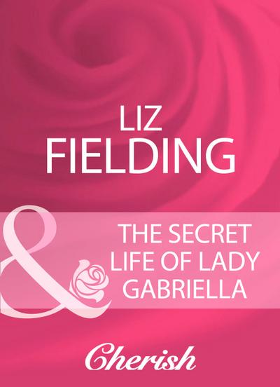 The Secret Life Of Lady Gabriella (Mills & Boon Cherish)