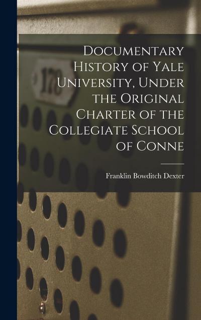 Documentary History of Yale University, Under the Original Charter of the Collegiate School of Conne