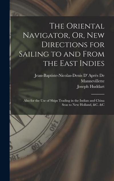 The Oriental Navigator, Or, New Directions for Sailing to and From the East Indies: Also for the Use of Ships Trading in the Indian and China Seas to