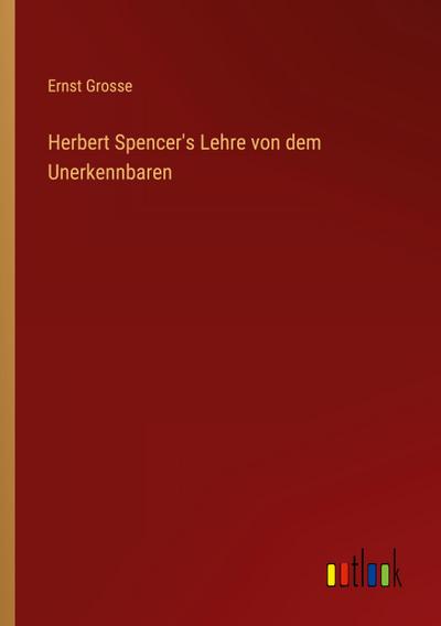 Herbert Spencer’s Lehre von dem Unerkennbaren