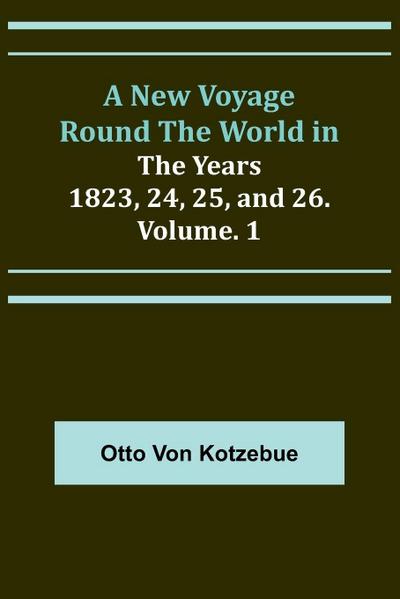 A New Voyage Round the World in the Years 1823, 24, 25, and 26. Vol. 1
