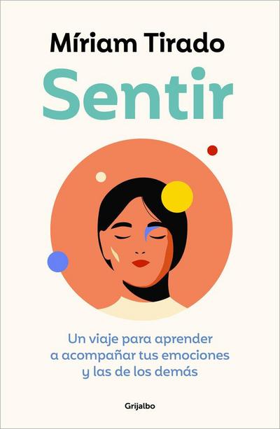 Sentir: Un Viaje Para Aprender a Acompañar Tus Emociones Y Las de Los Demás / Feeling. a Journey to Learn to How to Accompany Your Emotions
