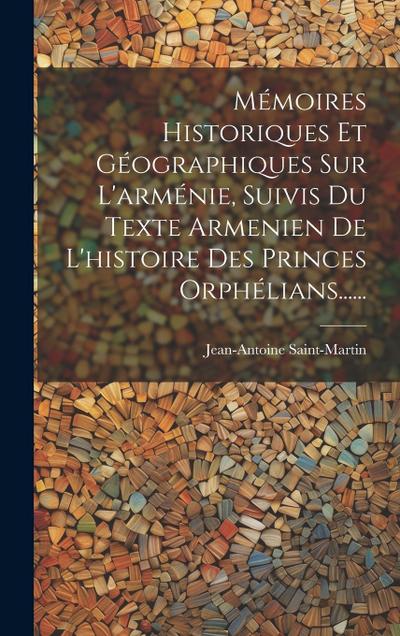 Mémoires Historiques Et Géographiques Sur L’arménie, Suivis Du Texte Armenien De L’histoire Des Princes Orphélians......
