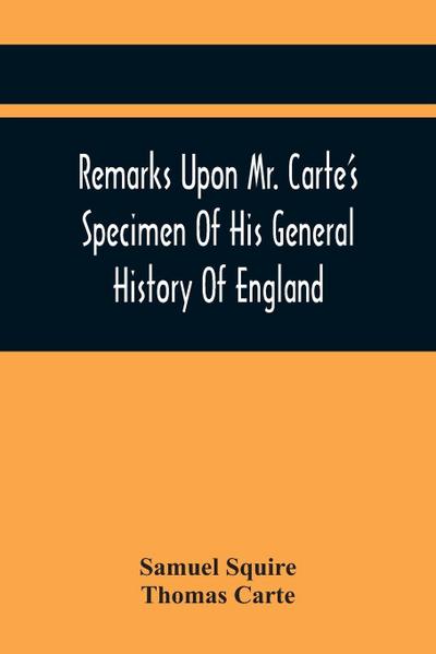 Remarks Upon Mr. Carte’S Specimen Of His General History Of England