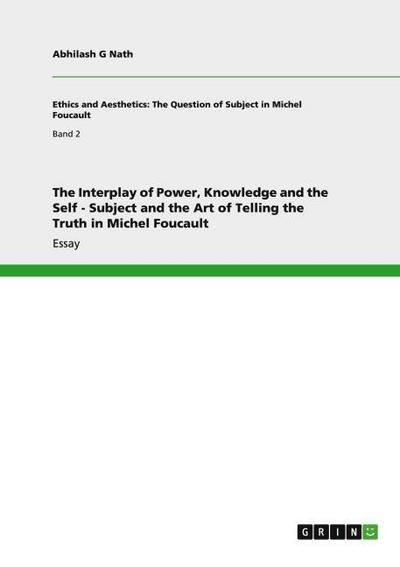 The Interplay of Power, Knowledge and the Self - Subject and the Art of Telling the Truth in Michel Foucault