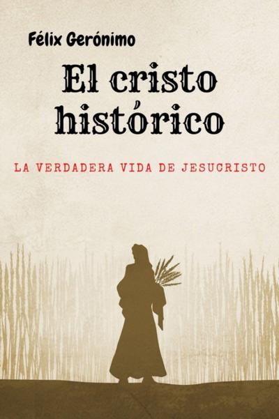 El Cristo historico: la verdadera vida de Jesucristo