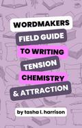 The Wordmakers Field Guide to Writing Tension, Chemistry, and Attraction In Romance