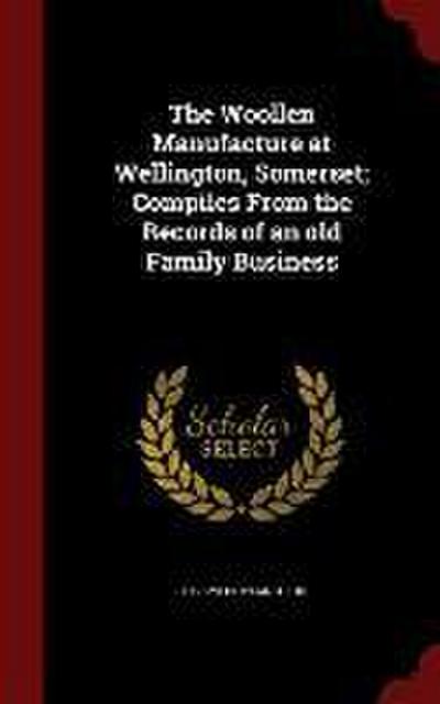 The Woollen Manufacture at Wellington, Somerset; Compiles From the Records of an old Family Business