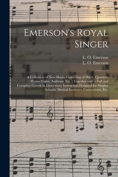 Emerson’s Royal Singer: a Collection of New Music, Consisting of Duets, Quartets, Hymn-tunes, Anthems, Etc.; Together With a Full and Complete
