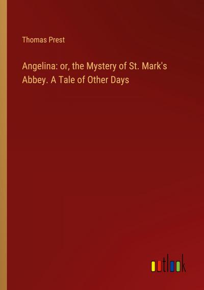 Angelina: or, the Mystery of St. Mark’s Abbey. A Tale of Other Days