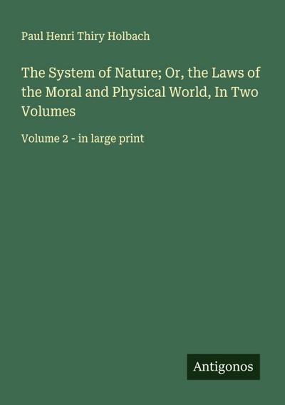 The System of Nature; Or, the Laws of the Moral and Physical World, In Two Volumes
