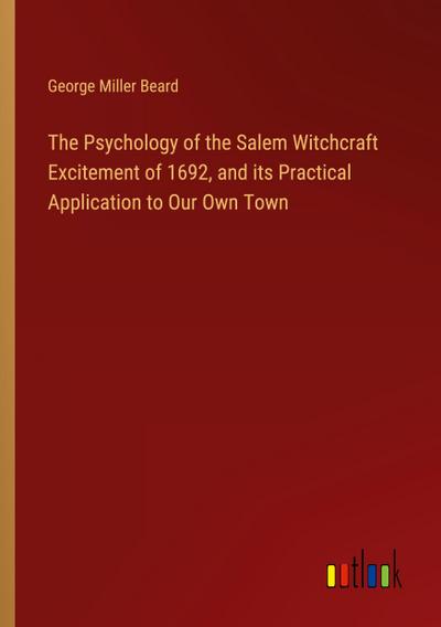 The Psychology of the Salem Witchcraft Excitement of 1692, and its Practical Application to Our Own Town