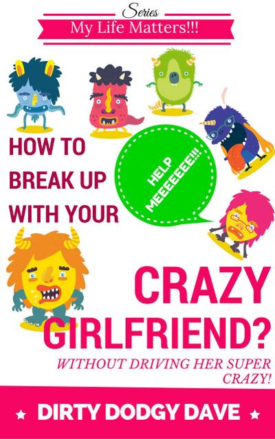 How To Break Up With Your Crazy Girlfriend? Without Driving Her Super Crazy! (My Life Matters!!!, #1)