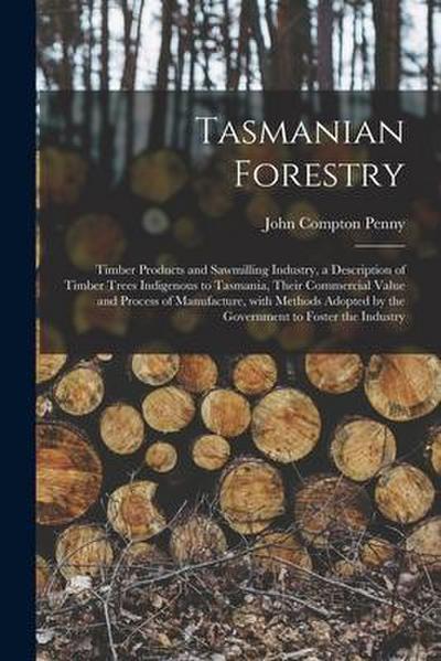 Tasmanian Forestry: Timber Products and Sawmilling Industry, a Description of Timber Trees Indigenous to Tasmania, Their Commercial Value