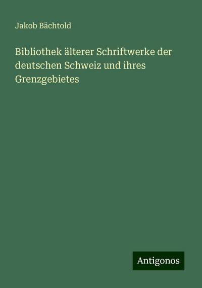 Bächtold, J: Bibliothek älterer Schriftwerke der deutschen S